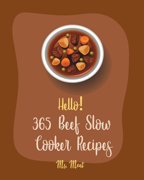 Hello! 365 Beef Slow Cooker Recipes: Best Beef Slow Cooker Cookbook Ever For Beginners [Mexican Slow Cooker Cookbook, Beef Stroganoff Recipe, Ground B (Paperback)