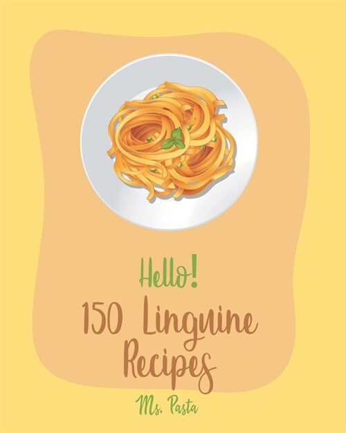 Hello! 150 Linguine Recipes: Best Linguine Cookbook Ever For Beginners [Vegetable Pasta Cookbook, Cajun Shrimp Cookbook, Baked Pasta Cookbook, Chic (Paperback)