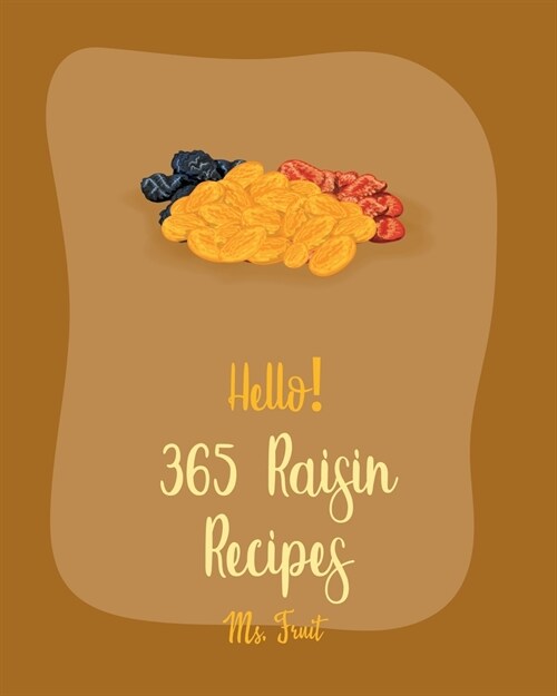 Hello! 365 Raisin Recipes: Best Raisin Cookbook Ever For Beginners [Apple Pie Cookbook, Applesauce Cookbook, Homemade Salad Dressing Recipes, Gra (Paperback)