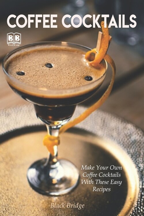 Coffee cocktails: Make Your Own Coffee Cocktails With These Easy Recipes (Paperback)