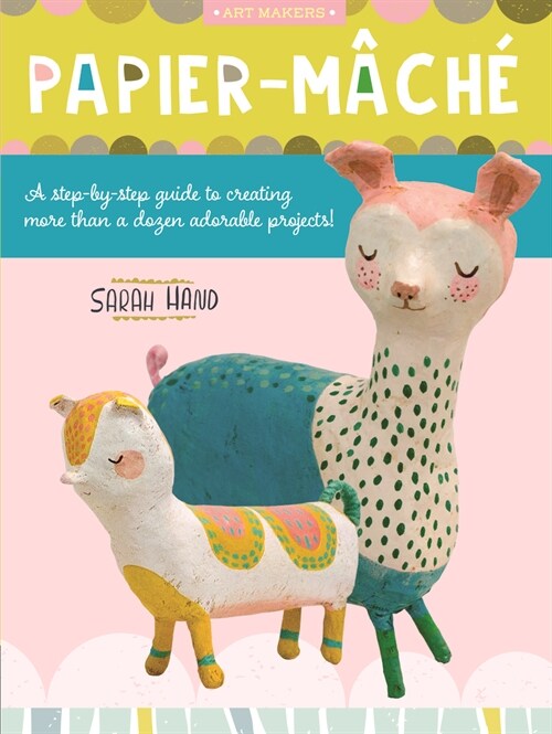 Papier Mache: A Step-By-Step Guide to Creating More Than a Dozen Adorable Projects! (Paperback)