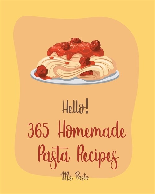 Hello! 365 Homemade Pasta Recipes: Best Homemade Pasta Cookbook Ever For Beginners [Gluten Free Pasta Cookbook, Beef Stroganoff Recipe, Ground Beef Re (Paperback)