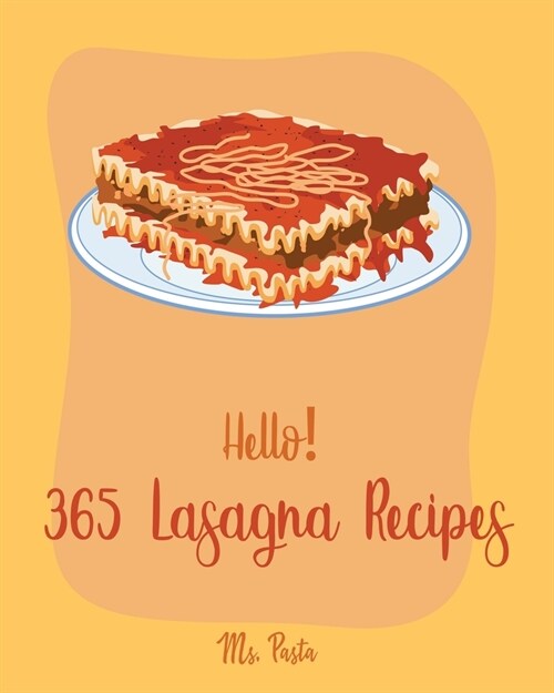 Hello! 365 Lasagna Recipes: Best Lasagna Cookbook Ever For Beginners [Lasagna Recipe, Eggplant Recipes, Smoke Meat Cookbook, Ground Meat Book, Zuc (Paperback)