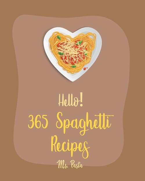 Hello! 365 Spaghetti Recipes: Best Spaghetti Cookbook Ever For Beginners [Vegetarian Casserole Cookbook, Spaghetti Sauce Recipe, Instant Pot Pasta C (Paperback)