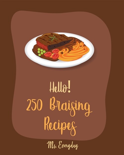 Hello! 250 Braising Recipes: Best Braising Cookbook Ever For Beginners [Lamb Cookbook, Duck Recipes, Brisket Recipe, Chicken Breast Recipes, Chicke (Paperback)