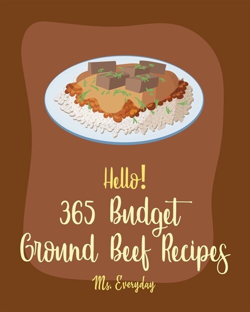 Hello! 365 Budget Ground Beef Recipes: Best Budget Ground Beef Cookbook Ever For Beginners [Stuffed Burger Cookbook, Mexican Casserole Cookbook, Cabba (Paperback)