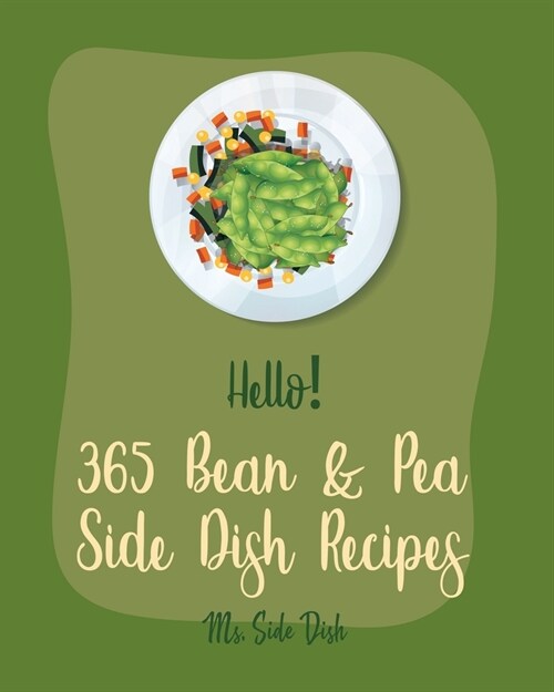 Hello! 365 Bean & Pea Side Dish Recipes: Best Bean & Pea Side Dish Cookbook Ever For Beginners [Pea Cookbook, Lentil Recipes, Black Bean Recipes, Roas (Paperback)
