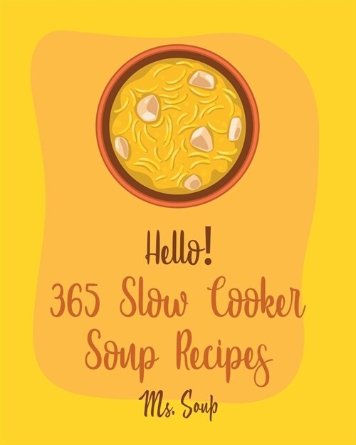 Hello! 365 Slow Cooker Soup Recipes: Best Slow Cooker Soup Cookbook Ever For Beginners [Soup Dumpling Cookbook, Slow Cooker Mexican Cookbook, Pumpkin (Paperback)