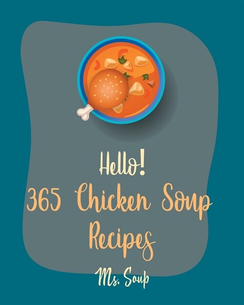Hello! 365 Chicken Soup Recipes: Best Chicken Soup Cookbook Ever For Beginners [Thai Soup Cookbook, Soup Dumpling Cookbook, Italian Soup Cookbook, Mex (Paperback)