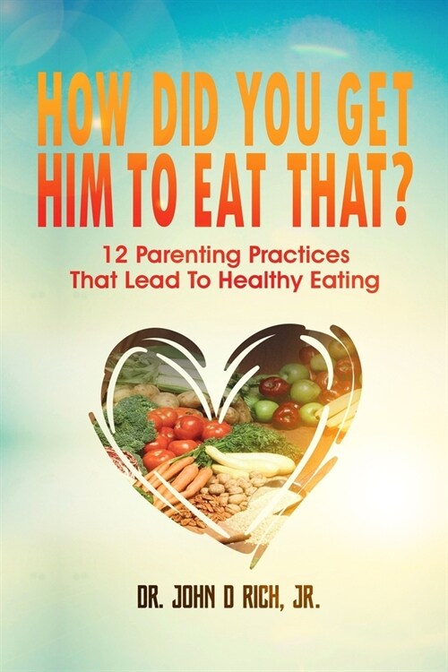 How Did You Get Him To Eat That?!: 12 Parenting Practices That Lead to Healthy Eating (Paperback)
