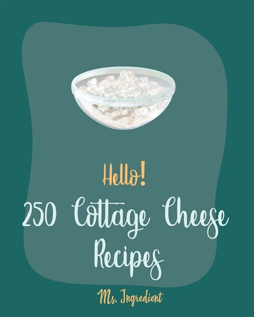 Hello! 250 Cottage Cheese Recipes: Best Cottage Cheese Cookbook Ever For Beginners [Veggie Noodle Cookbook, Chicken Breast Recipes, Sweet Potato Casse (Paperback)