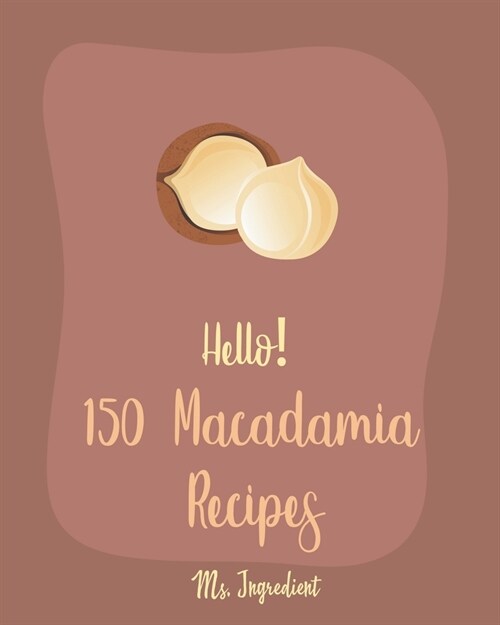Hello! 150 Macadamia Recipes: Best Macadamia Cookbook Ever For Beginners [Cranberry Cookbook, Coconut Milk Recipes, Cream Cheese Cookbook, Tropical (Paperback)
