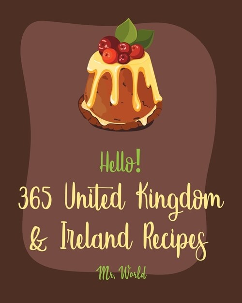 Hello! 365 United Kingdom & Ireland Recipes: Best United Kingdom & Ireland Cookbook Ever For Beginners [Ground Beef Recipes, Pound Cake Recipes, Irish (Paperback)
