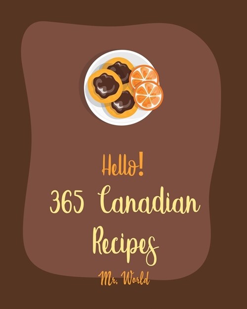 Hello! 365 Canadian Recipes: Best Canadian Cookbook Ever For Beginners [Meat Pie Recipes, Maple Syrup Recipes, Ground Beef Recipes, Smoked Salmon C (Paperback)