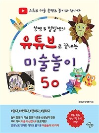 (쏭쌤 & 별별샘의) 유튜브로 끝내는 미술놀이 50 :유튜브 미술 콘텐츠 놀이와 만나다 