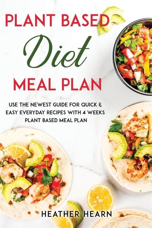 Plant Based Diet Meal Plan: Use the Newest Guide for Quick & Easy Everyday Recipes with 4 Weeks Plant Based Meal Plan (Paperback)