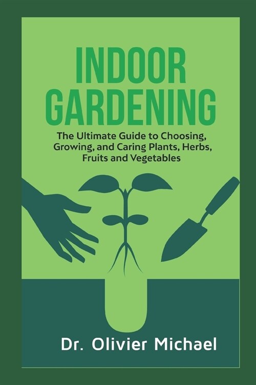 Indoor Gardening: The Ultimate Guide to Choosing, Growing, and Caring Plants, Herbs, Fruits and Vegetables (Paperback)