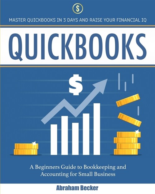 Quickbooks: Master Quickbooks In 3 Days and Raise Your Financial IQ. A Beginners Guide to Bookkeeping and Accounting for Small Bus (Paperback)