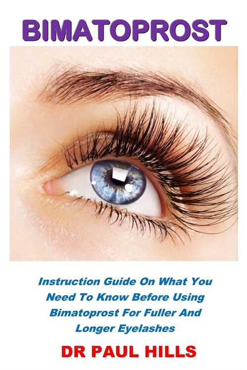Bimatoprost: Instruction Guide On What You Need To Know Before Using Bimatoprost For Fuller And Longer Eyelashes (Paperback)