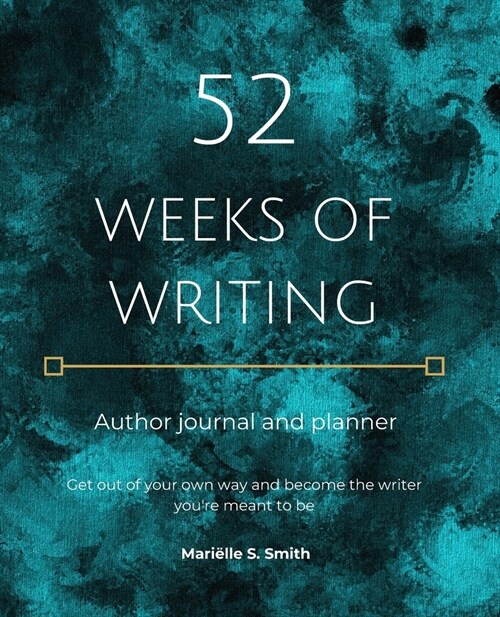 52 Weeks of Writing Author Journal and Planner: Get out of your own way and become the writer youre meant to be (Paperback)