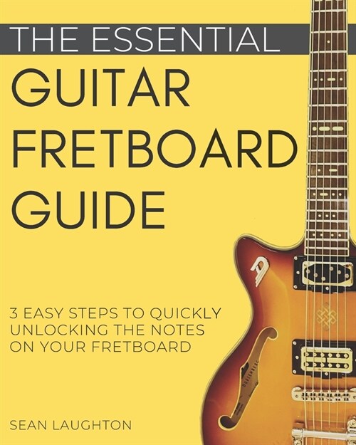 The Essential Guitar Fretboard Guide: 3 Easy Steps To Quickly Unlocking The Notes On Your Fretboard (Paperback)