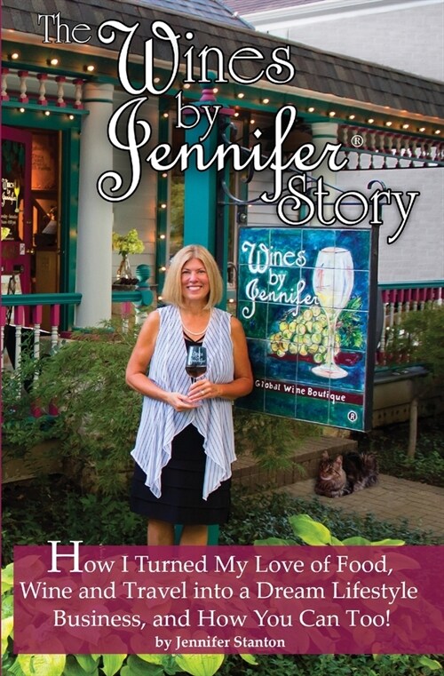 The Wines by Jennifer(R) Story: How I Turned My Love of Food, Wine and Travel into a Dream Lifestyle Business, and How You Can Too! (Paperback)