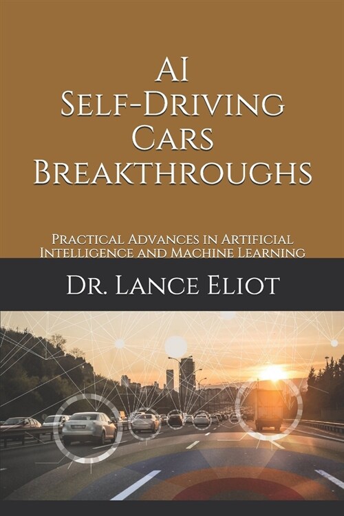 AI Self-Driving Cars Breakthroughs: Practical Advances in Artificial Intelligence and Machine Learning (Paperback)