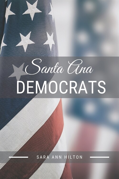 Santa Ana Democrats: Support Your Local Democratic 2020 Presidential Election (Paperback)