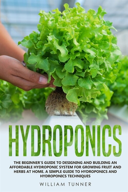 Hydroponics: The Beginners Guide to Designing and Building an Affordable Hydroponic System for Growing Fruit and Herbs at Home. a (Paperback)