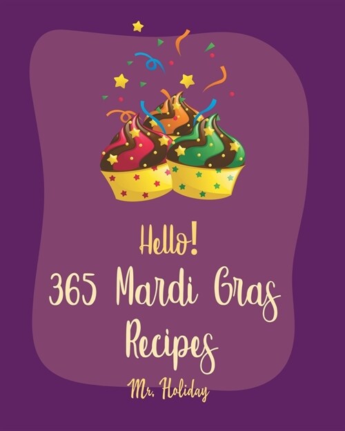 Hello! 365 Mardi Gras Recipes: Best Mardi Gras Cookbook Ever For Beginners [Crab Cookbook, Mini Cakes Cookbook, Asian Appetizer Cookbook, Cajun Shrim (Paperback)