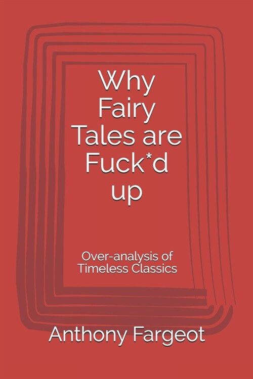 Why Fairy Tales are Fuck*d up: Over-analysis of Timeless Classics (Paperback)