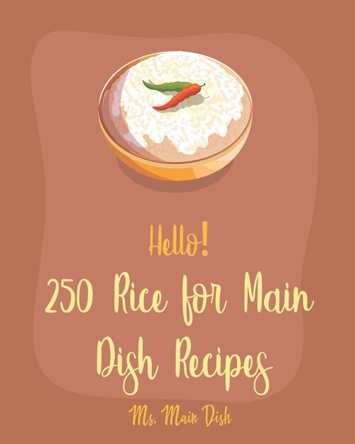 Hello! 250 Rice for Main Dish Recipes: Best Rice for Main Dish Cookbook Ever For Beginners [Risotto Cookbook, Brown Rice Recipes, Shrimp Creole Recipe (Paperback)