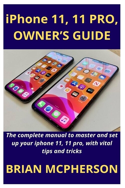 iPhone 11, 11 PRO, OWNERS GUIDE: The complete manual to master and set up your iphone 11, 11 pro, with vital tips and tricks (Paperback)