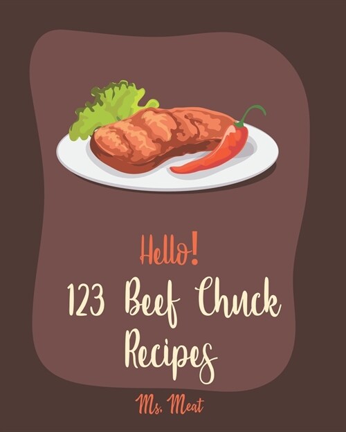 Hello! 123 Beef Chuck Recipes: Best Beef Chuck Cookbook Ever For Beginners [Pot Roast Cookbook, Southern Slow Cooker Book, Ground Beef Recipes, Beef (Paperback)