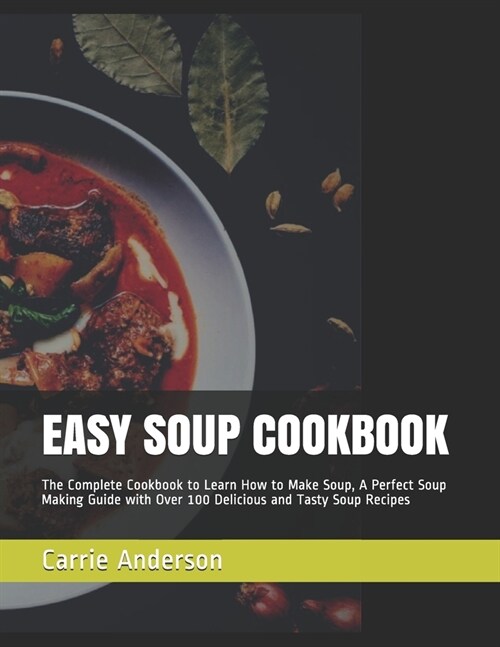 Easy Soup Cookbook: The Complete Cookbook to Learn How to Make Soup, A Perfect Soup Making Guide with Over 100 Delicious and Tasty Soup Re (Paperback)