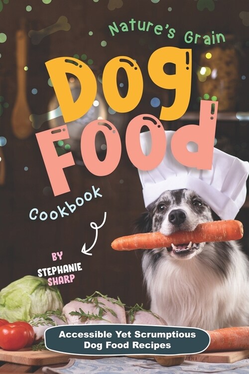 Natures Grain Dog Food Cookbook: Accessible Yet Scrumptious Dog Food Recipes (Paperback)