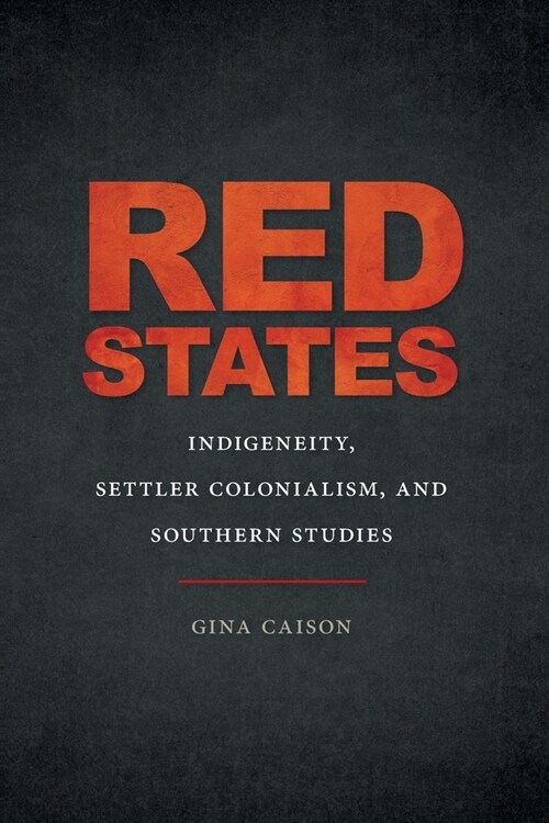 Red States: Indigeneity, Settler Colonialism, and Southern Studies (Paperback)