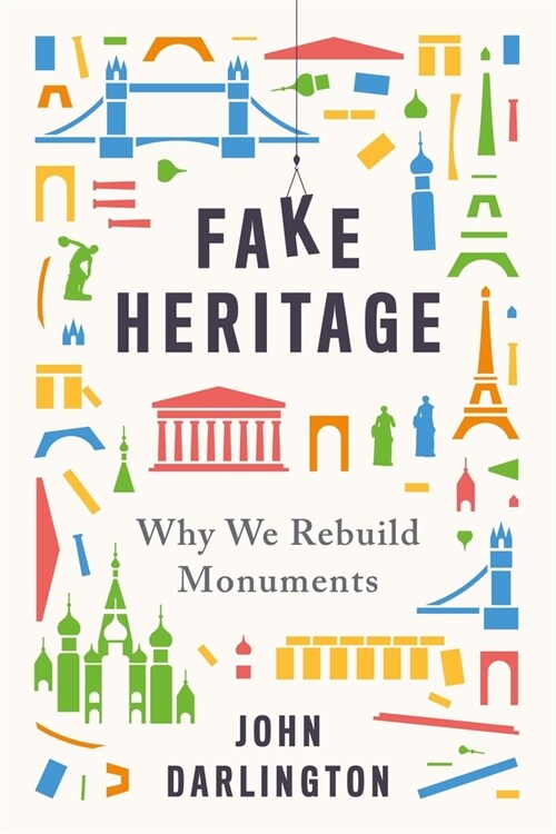 Fake Heritage: Why We Rebuild Monuments (Hardcover)