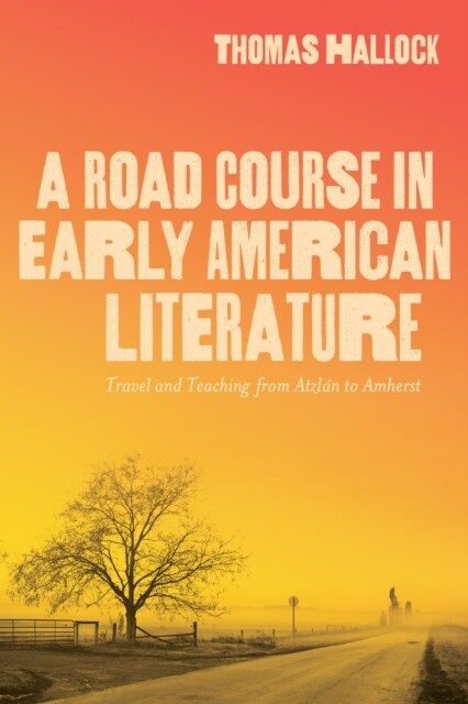 A Road Course in Early American Literature: Travel and Teaching from Atzl? to Amherst (Hardcover)