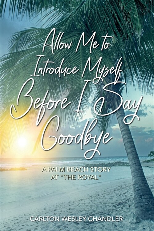 Allow me to Introduce Myself Before I Say Goodbye: A Palm Beach Story at The Royal (Paperback)