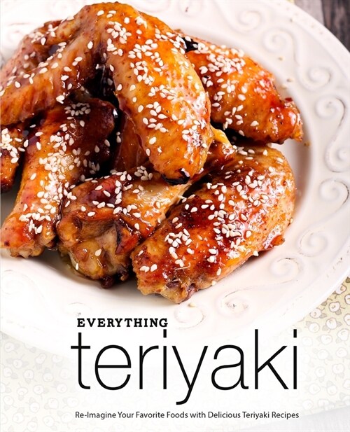 Everything Teriyaki: Re-Imagine Your Favorite Foods with Delicious Teriyaki Recipes (2nd Edition) (Paperback)