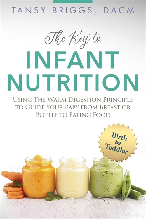 The Key to Infant Nutrition: Using the Warm Digestion Principle to Guide Your Baby from Breast or Bottle to Eating Food (Paperback)