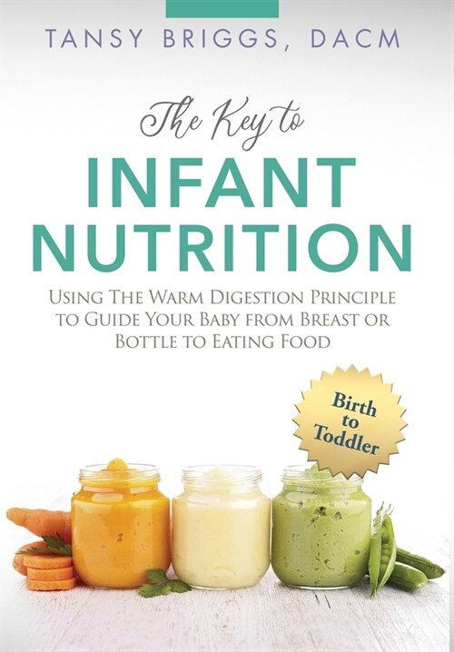 The Key to Infant Nutrition: Using the Warm Digestion Principle to Guide Your Baby from Breast or Bottle to Eating Food (Hardcover)