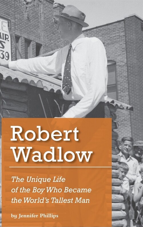 Robert Wadlow: The Unique Life of the Boy Who Became the Worlds Tallest Man (Hardcover, 2, 2020)