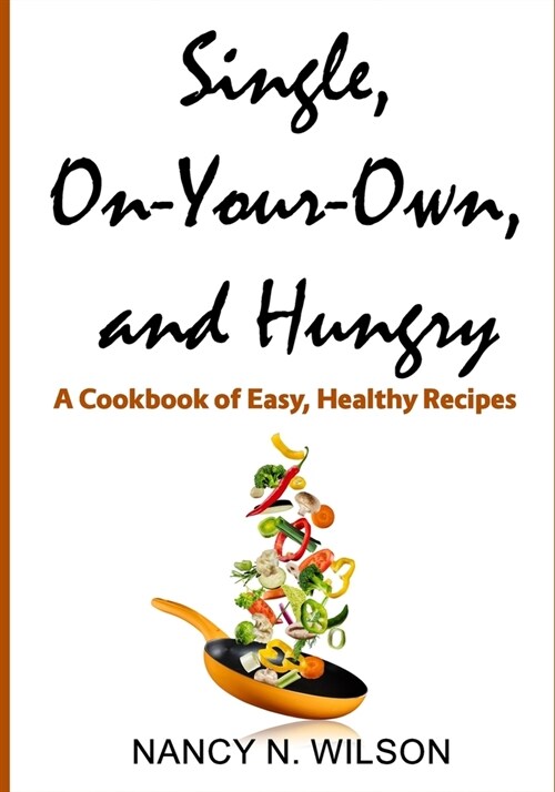 Single, On-Your-Own, and Hungry: A Cookbook of Easy, Healthy Recipes (Paperback)