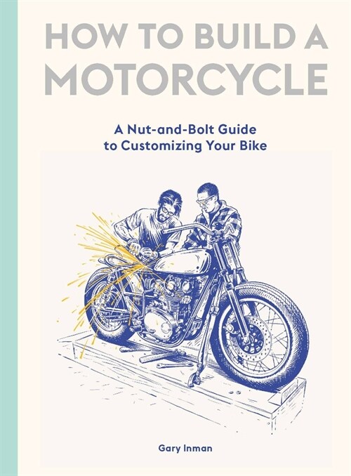 How to Build a Motorcycle : A Nut-and-Bolt Guide to Customizing Your Bike (Hardcover)