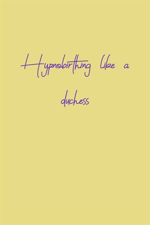 Hypnobirthing like a duchess: 6x9 diary custom notebook. Pregnancy and birth journal. Great gift for pregnant women. (Paperback)