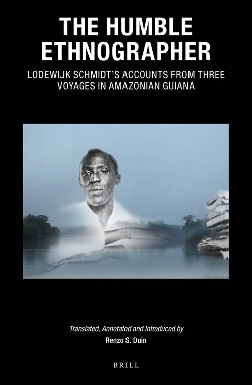 The Humble Ethnographer: Lodewijk Schmidts Accounts from Three Voyages in Amazonian Guiana (Hardcover)