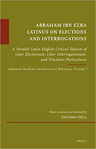 Abraham Ibn Ezra Latinus on Elections and Interrogations: A Parallel Latin-English Critical Edition of Liber Electionum, Liber Interrogationum, and Tr (Hardcover)