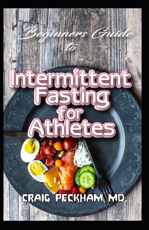 Beginners Guide To Intermittent Fasting for Athletes: The complete guide for burning fat off your body, staying fit and boosting your athletic perform (Paperback)